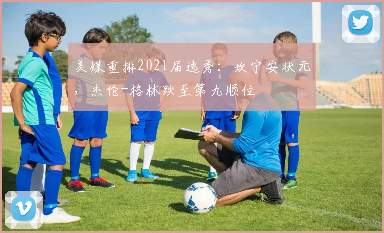 美媒重排2021届选秀：坎宁安状元，杰伦-格林跌至第九顺位