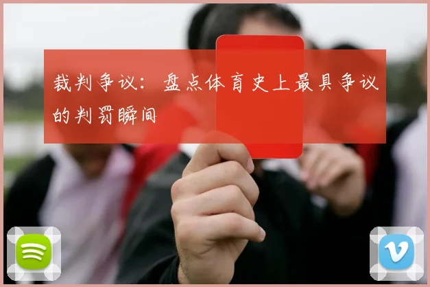 裁判争议:盘点体育史上最具争议的判罚瞬间
