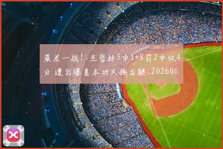 最差一战！王哲林5中1+8罚2中仅4分 遭打爆基本功又拖后腿_20260609190409