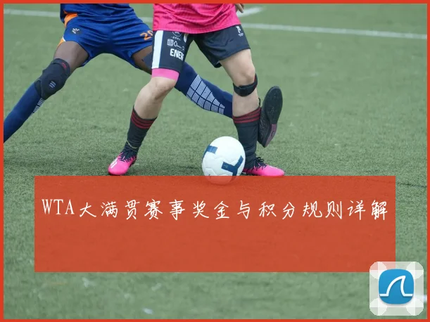 WTA大满贯赛事奖金与积分规则详解