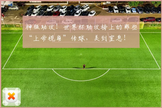 神级助攻!世界杯助攻榜上的那些“上帝视角”传球,美到窒息!