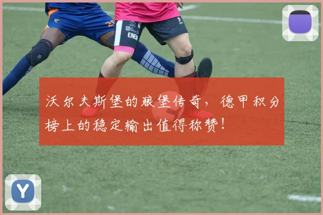 沃尔夫斯堡的狼堡传奇，德甲积分榜上的稳定输出值得称赞！