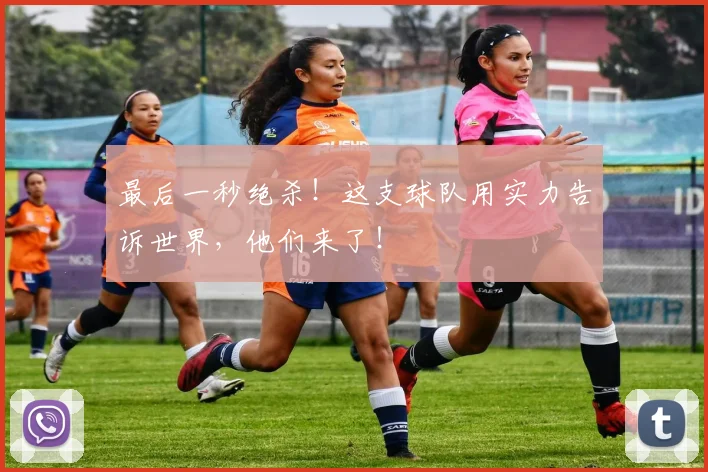 最后一秒绝杀!这支球队用实力告诉世界,他们来了!