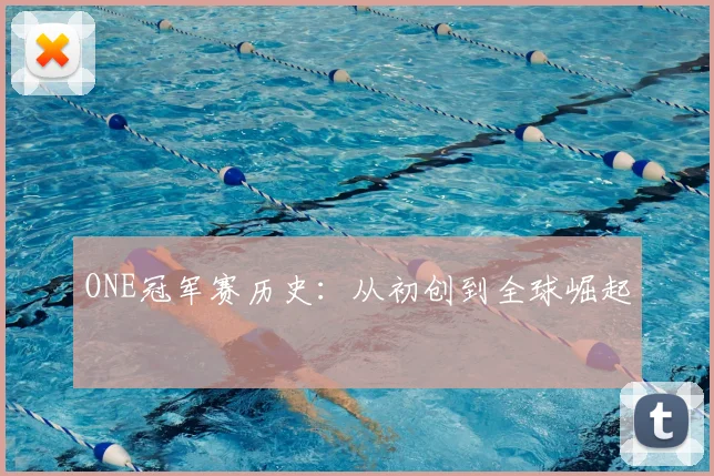 ONE冠军赛历史：从初创到全球崛起