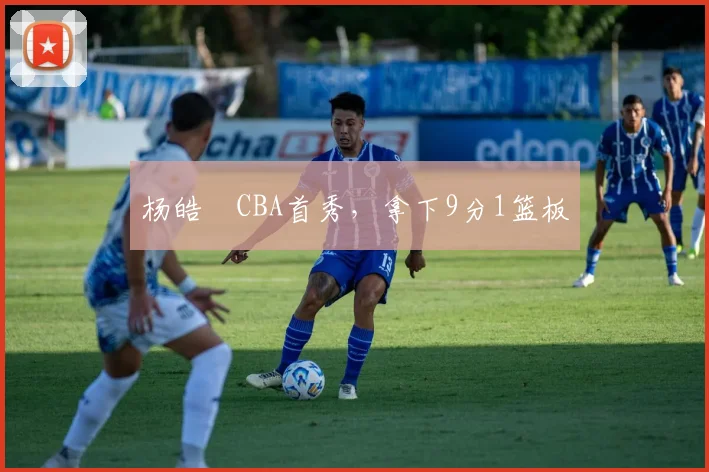 杨皓喆CBA首秀，拿下9分1篮板