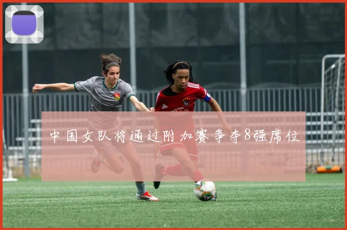 中国女队将通过附加赛争夺8强席位