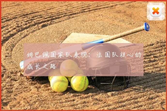 姆巴佩国家队表现：法国队核心的成长之路