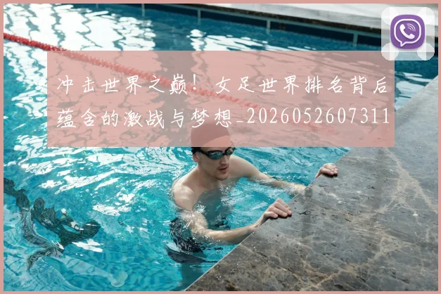 冲击世界之巅!女足世界排名背后蕴含的激战与梦想_20260526073110