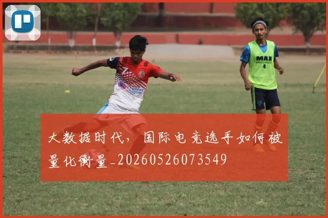 大数据时代,国际电竞选手如何被量化衡量_20260526073549