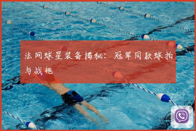 法网球星装备揭秘:冠军同款球拍与战袍
