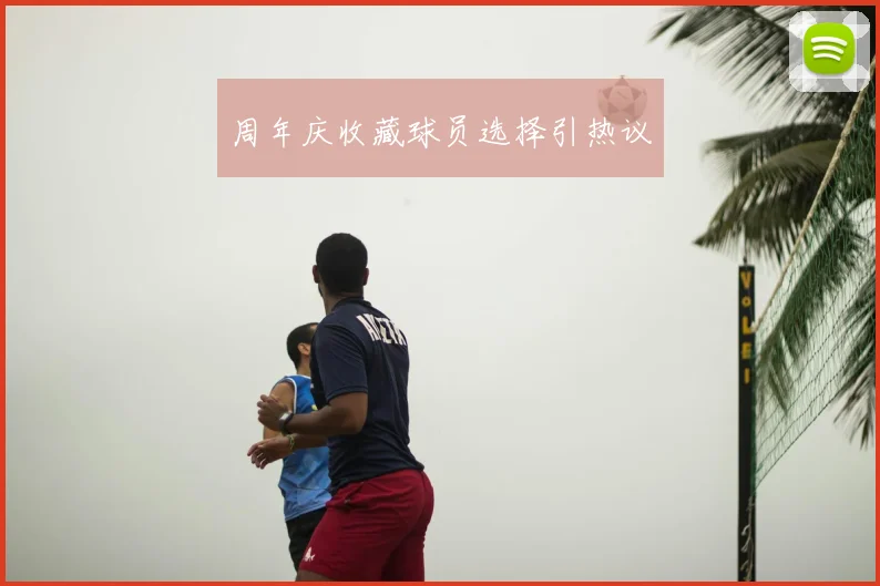 周年庆收藏球员选择引热议