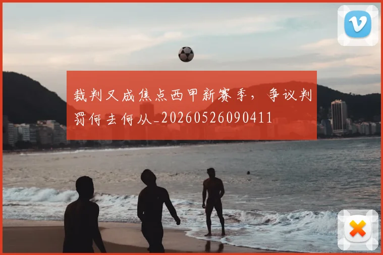 裁判又成焦点西甲新赛季,争议判罚何去何从_20260526090411