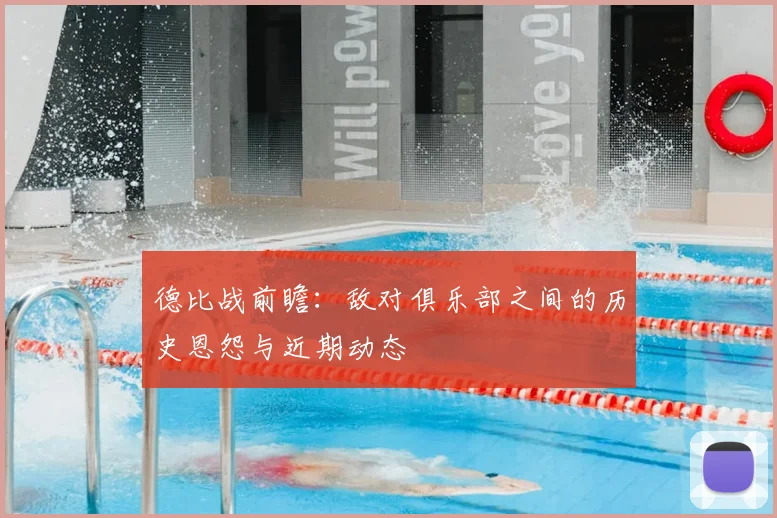 德比战前瞻:敌对俱乐部之间的历史恩怨与近期动态