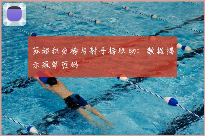 苏超积分榜与射手榜联动:数据揭示冠军密码