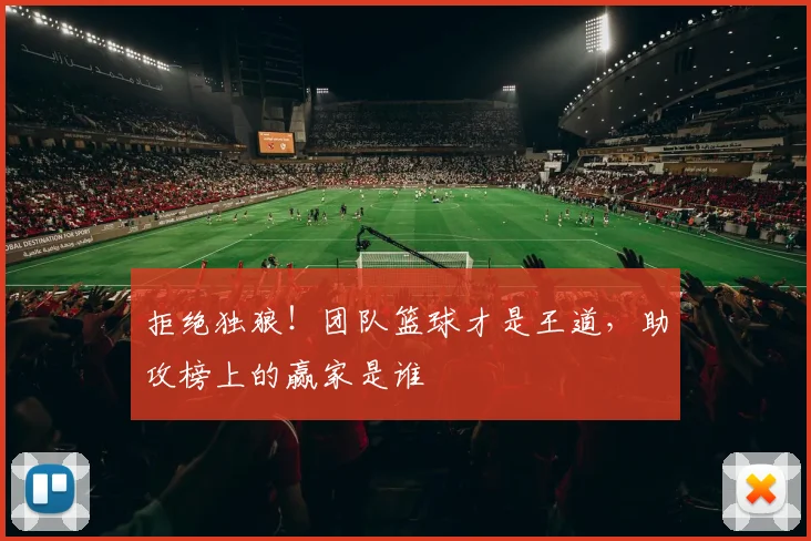 拒绝独狼!团队篮球才是王道,助攻榜上的赢家是谁