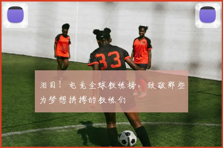 泪目！电竞全球教练榜，致敬那些为梦想拼搏的教练们