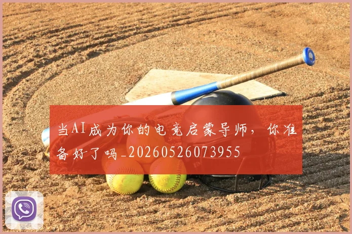 当AI成为你的电竞启蒙导师,你准备好了吗_20260526073955