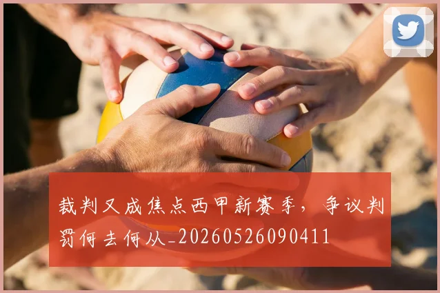 裁判又成焦点西甲新赛季,争议判罚何去何从_20260526090411