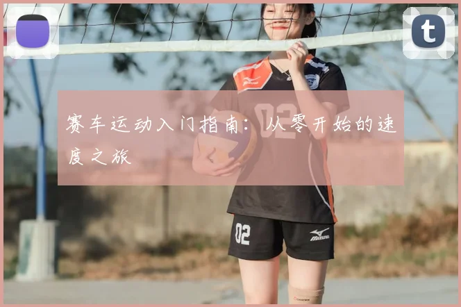 赛车运动入门指南：从零开始的速度之旅