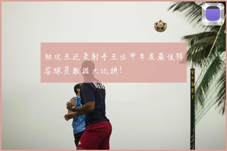 助攻王还是射手王法甲年度最佳阵容球员数据大比拼!