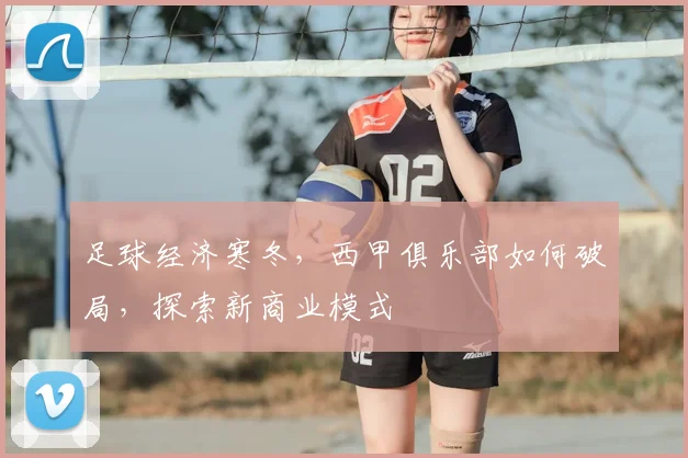 足球经济寒冬，西甲俱乐部如何破局，探索新商业模式