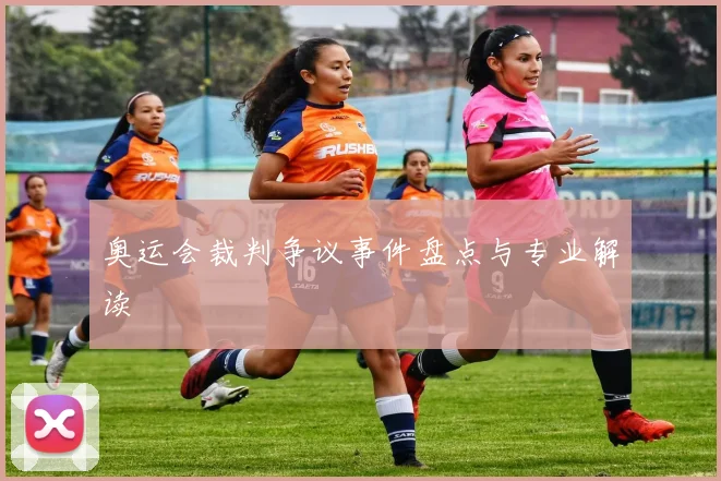 奥运会裁判争议事件盘点与专业解读