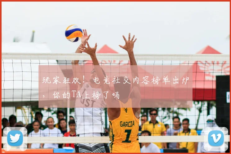玩家狂欢!电竞社交内容榜单出炉,你的TA上榜了吗