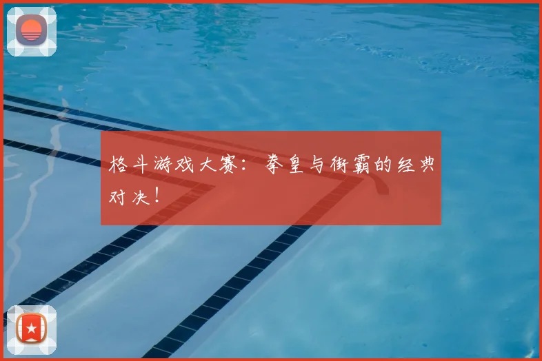 格斗游戏大赛:拳皇与街霸的经典对决!