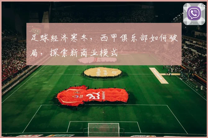 足球经济寒冬，西甲俱乐部如何破局，探索新商业模式