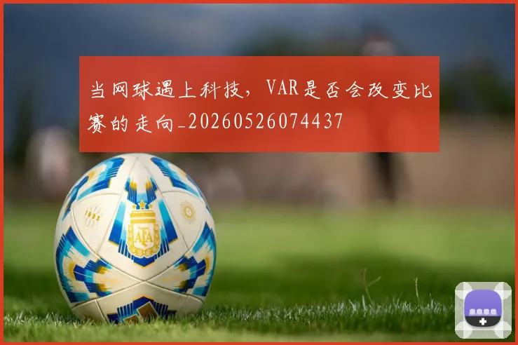 当网球遇上科技,VAR是否会改变比赛的走向_20260526074437