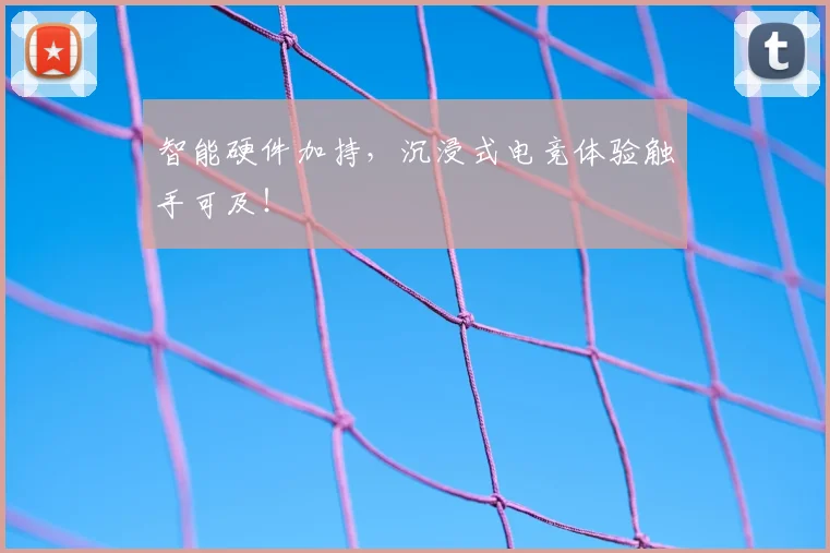 智能硬件加持，沉浸式电竞体验触手可及！