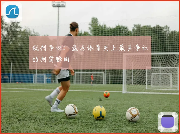 裁判争议:盘点体育史上最具争议的判罚瞬间