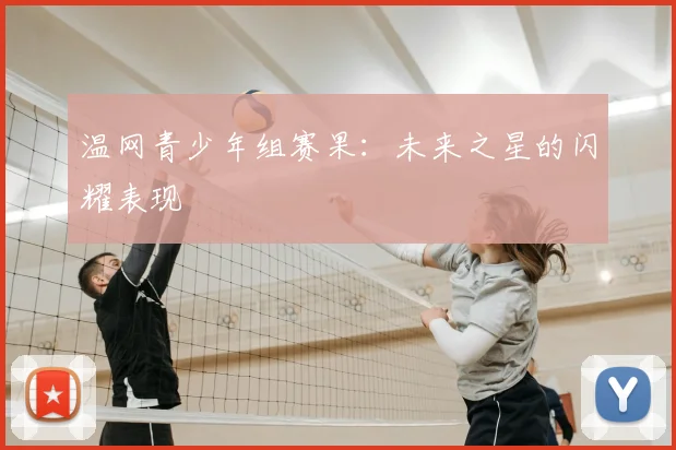 温网青少年组赛果:未来之星的闪耀表现