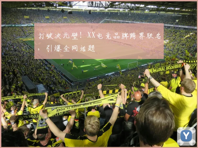 打破次元壁！XX电竞品牌跨界联名，引爆全网话题