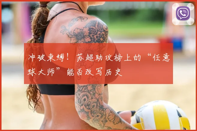 冲破束缚!苏超助攻榜上的“任意球大师”能否改写历史