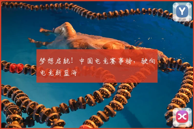 梦想启航！中国电竞赛事榜，驶向电竞新蓝海