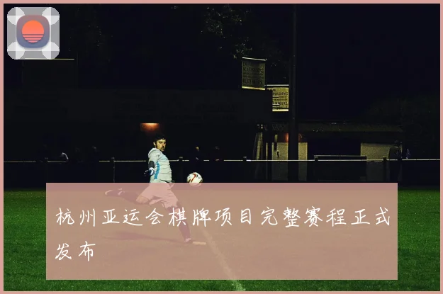 杭州亚运会棋牌项目完整赛程正式发布