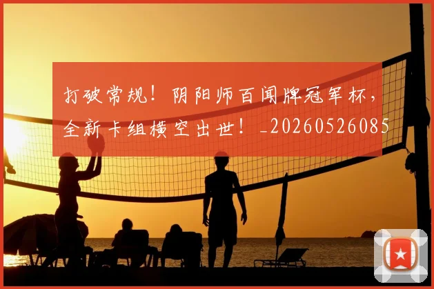 打破常规！阴阳师百闻牌冠军杯，全新卡组横空出世！_20260526085034