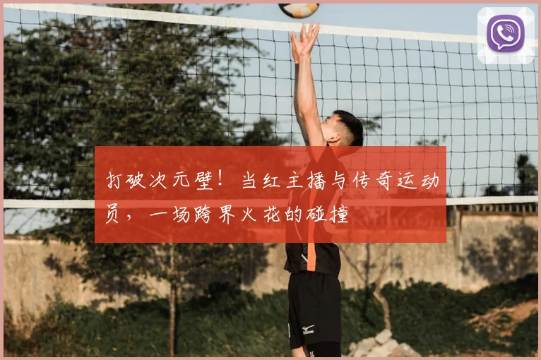 打破次元壁!当红主播与传奇运动员,一场跨界火花的碰撞